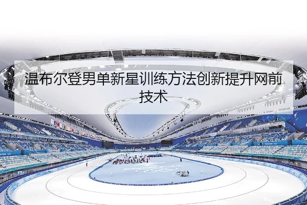 温布尔登男单新星训练方法创新提升网前技术
